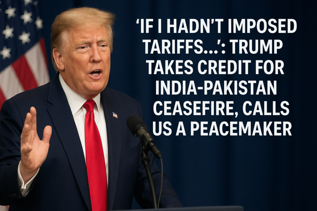 If I Hadn’t Imposed Tariffs”: Trump Claims Credit for India-Pakistan Ceasefire, Calls US a Peacemaker