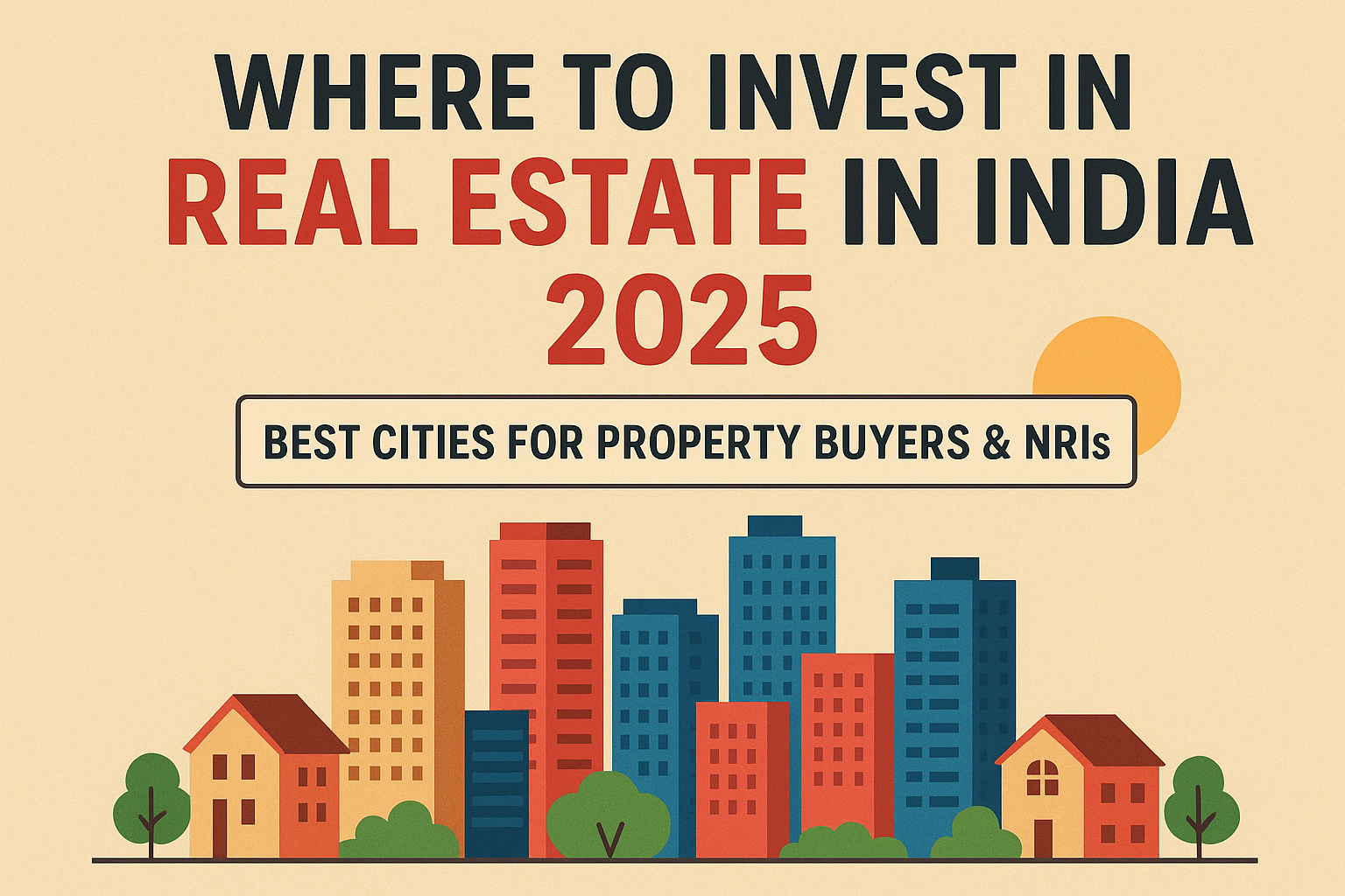 Where to Invest in Real Estate in India 2025: Best Cities for Property Buyers & NRIs